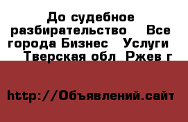 До судебное разбирательство. - Все города Бизнес » Услуги   . Тверская обл.,Ржев г.